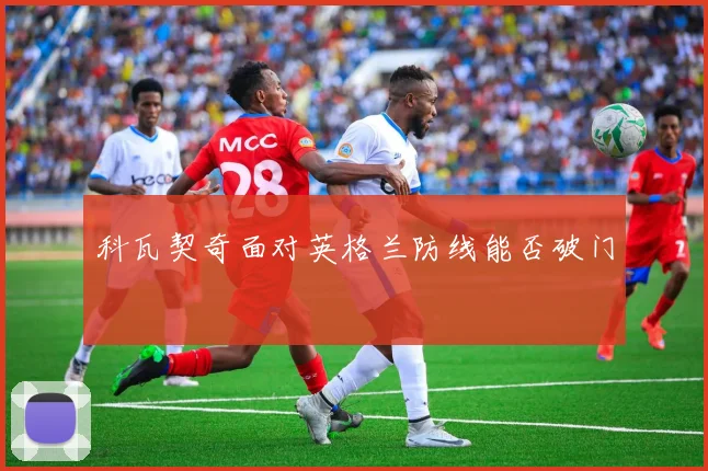 科瓦契奇面对英格兰防线能否破门