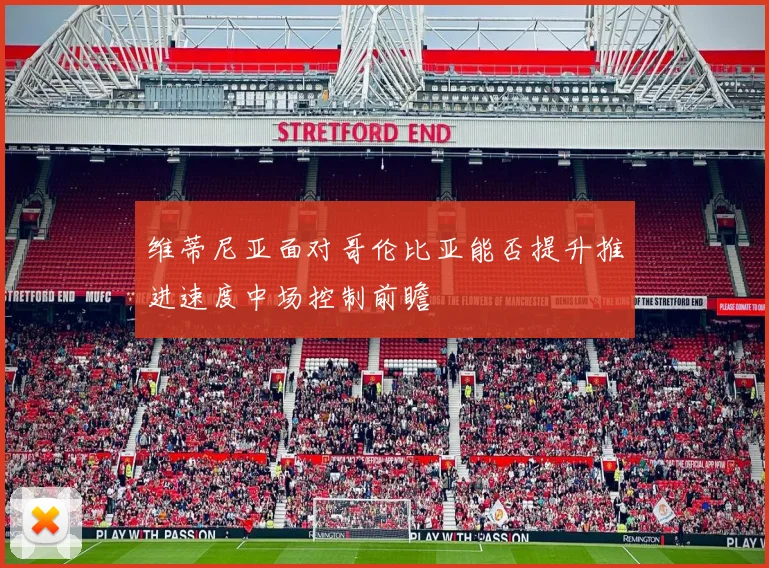 维蒂尼亚面对哥伦比亚能否提升推进速度中场控制前瞻