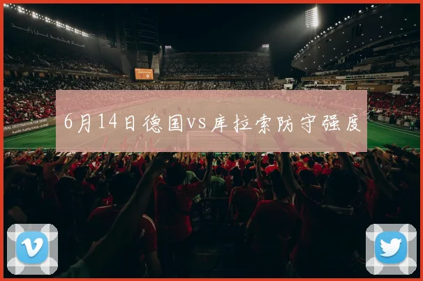 6月14日德国vs库拉索防守强度