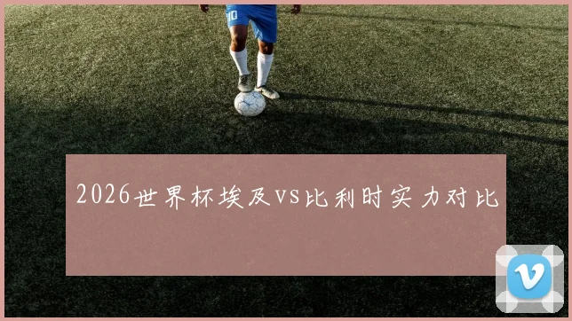 2026世界杯埃及vs比利时实力对比