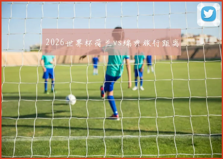 2026世界杯荷兰vs瑞典旅行距离