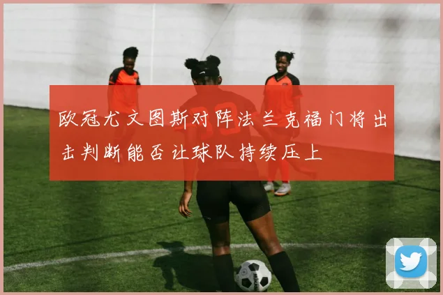 欧冠尤文图斯对阵法兰克福门将出击判断能否让球队持续压上