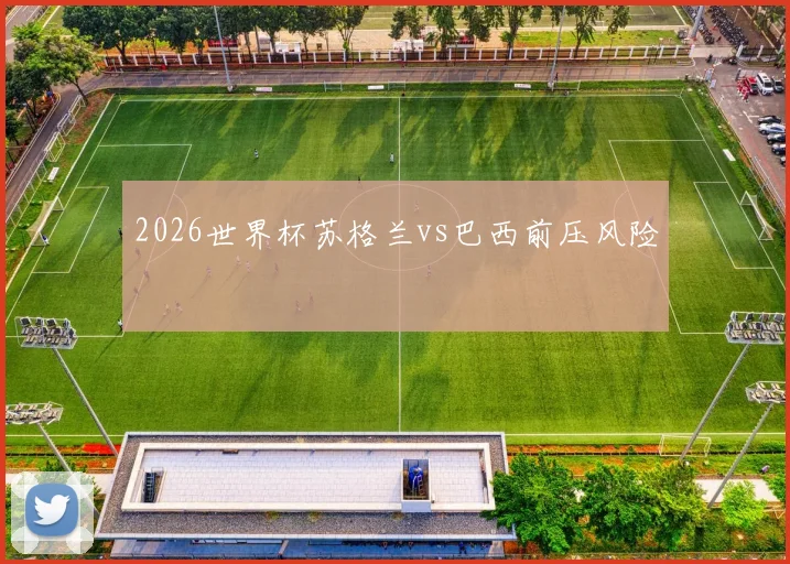 2026世界杯苏格兰vs巴西前压风险