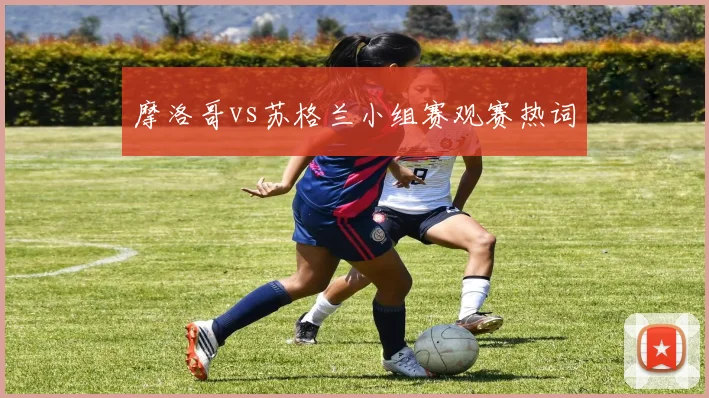 摩洛哥vs苏格兰小组赛观赛热词