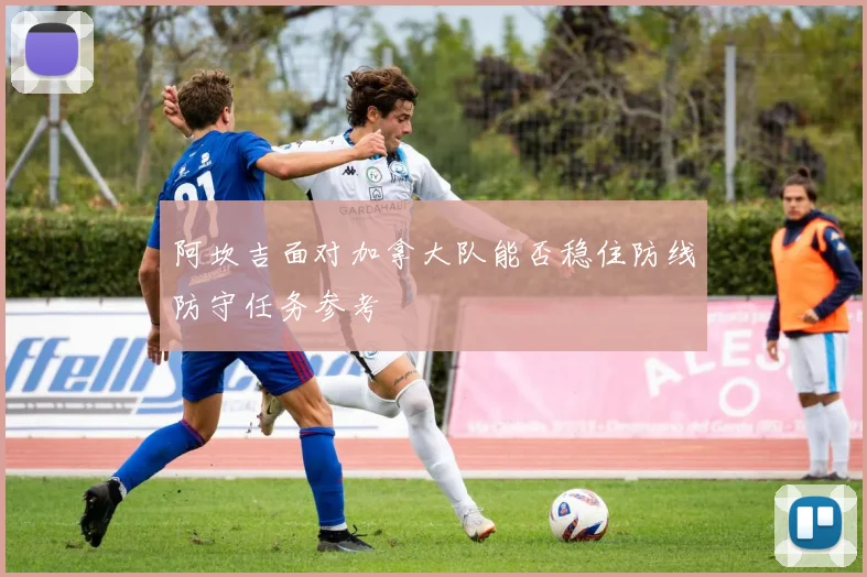 阿坎吉面对加拿大队能否稳住防线防守任务参考
