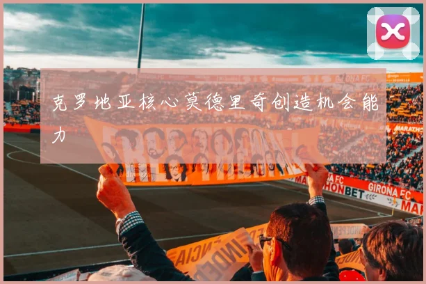 克罗地亚核心莫德里奇创造机会能力