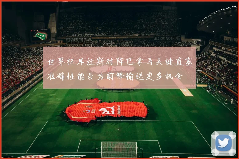 世界杯库杜斯对阵巴拿马关键直塞准确性能否为前锋输送更多机会