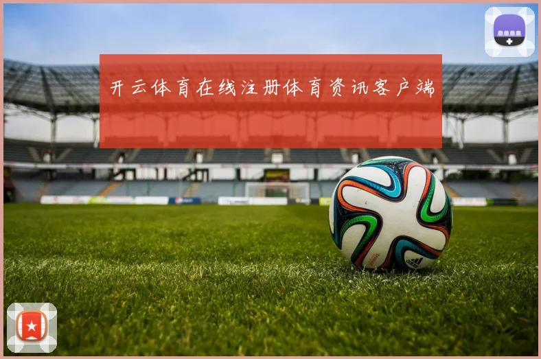 开云体育在线注册体育资讯客户端