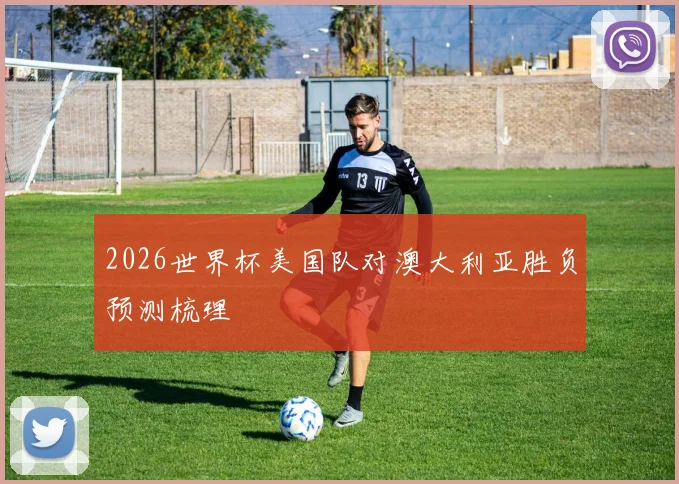 2026世界杯美国队对澳大利亚胜负预测梳理