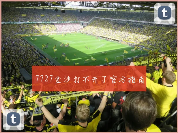 7727金沙打不开了官方指南