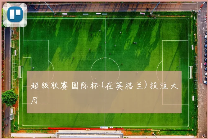 超级联赛国际杯(在英格兰)投注大厅