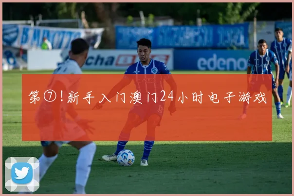 第⑦!新手入门澳门24小时电子游戏