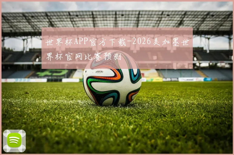世界杯APP官方下载-2026美加墨世界杯官网比赛预测