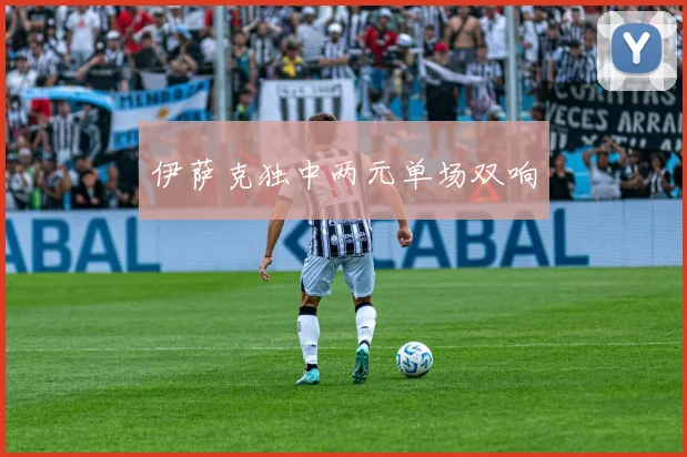 伊萨克独中两元单场双响