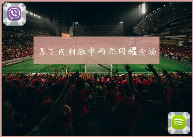 马丁内利独中两元闪耀全场