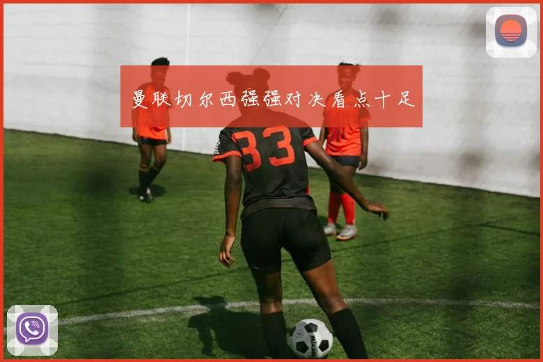 曼联切尔西强强对决看点十足