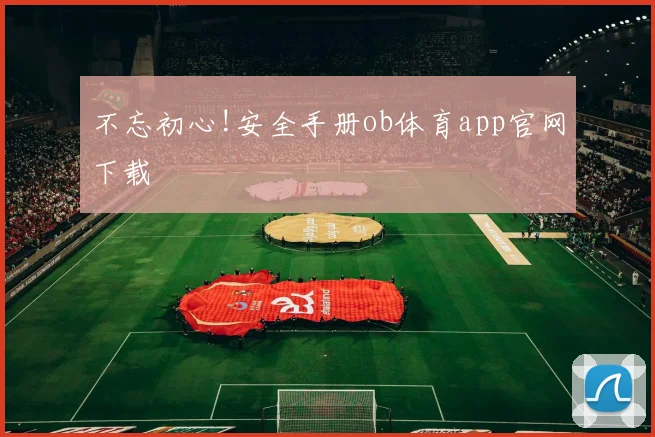 不忘初心!安全手册ob体育app官网下载