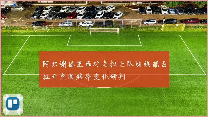 阿尔谢赫里面对乌拉圭队防线能否拉开空间赔率变化研判