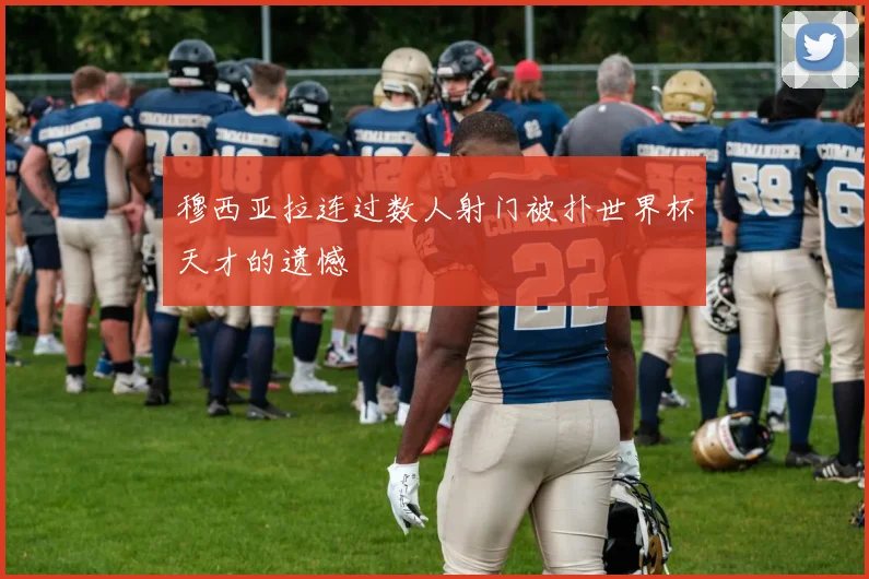 穆西亚拉连过数人射门被扑世界杯天才的遗憾