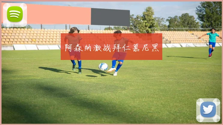 阿森纳激战拜仁慕尼黑