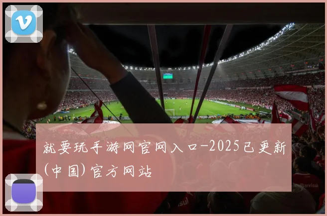 就要玩手游网官网入口-2025已更新(中国)官方网站