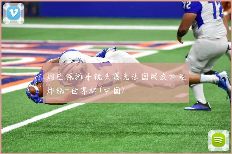姆巴佩摊手镜头曝光法国网友评论炸锅-世界杯(中国)