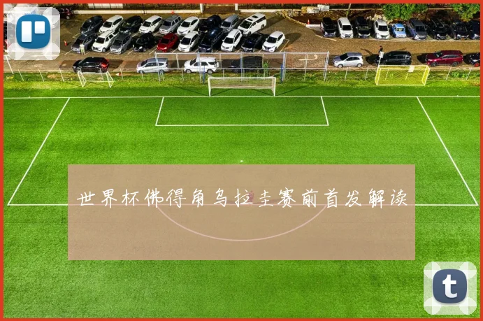 世界杯佛得角乌拉圭赛前首发解读
