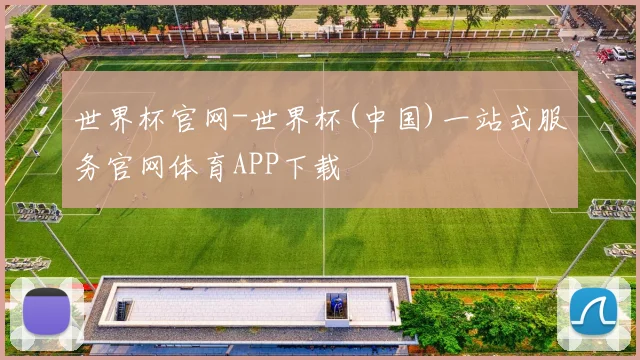 世界杯官网-世界杯(中国)一站式服务官网体育APP下载