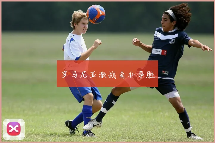 罗马尼亚激战南非争胜