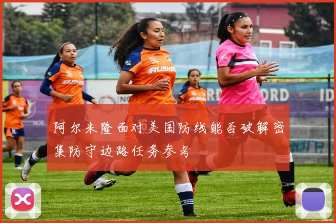 阿尔米隆面对美国防线能否破解密集防守边路任务参考