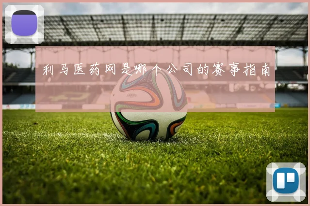 利马医药网是哪个公司的赛事指南