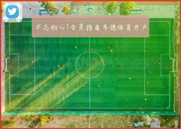 不忘初心!会员指南韦德体育开户