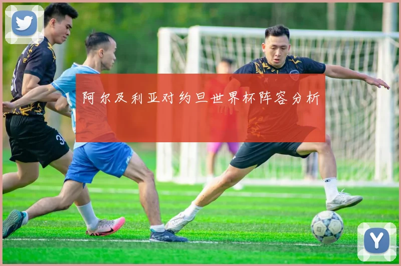 阿尔及利亚对约旦世界杯阵容分析