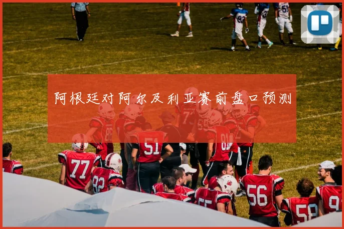 阿根廷对阿尔及利亚赛前盘口预测
