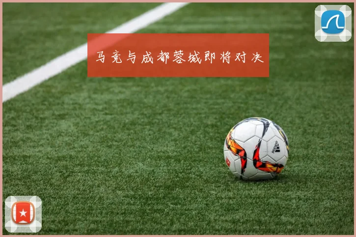 马竞与成都蓉城即将对决