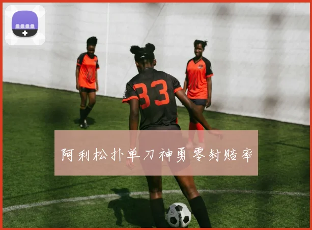 阿利松扑单刀神勇零封赔率