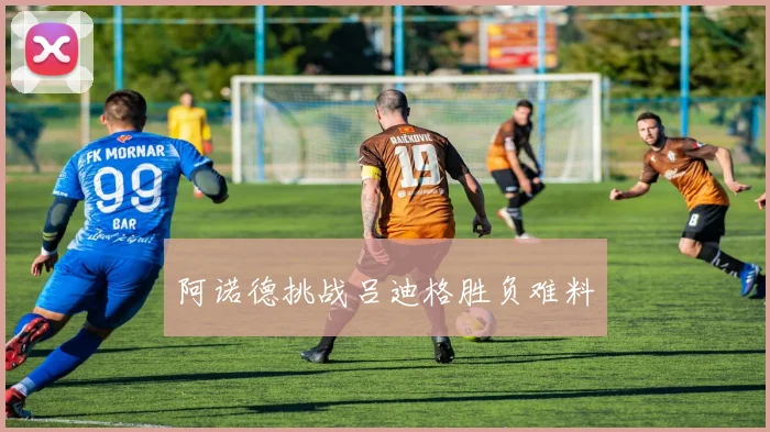 阿诺德挑战吕迪格胜负难料