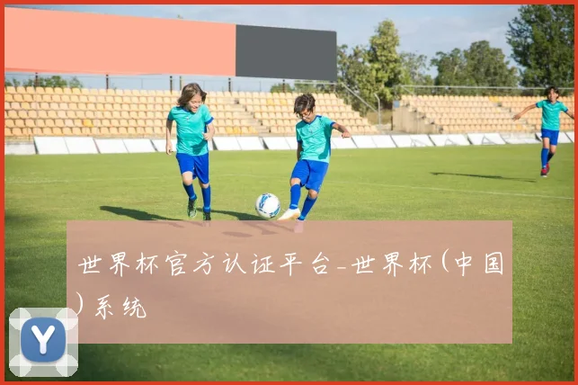 世界杯官方认证平台_世界杯(中国)系统