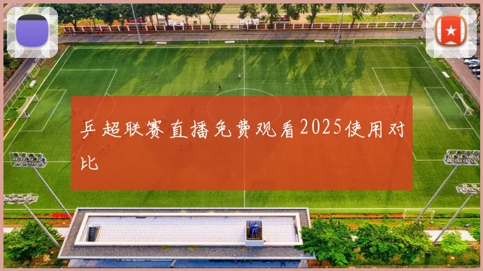 乒超联赛直播免费观看2025使用对比