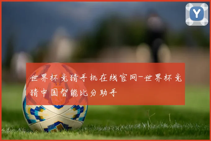 世界杯竞猜手机在线官网-世界杯竞猜中国智能比分助手