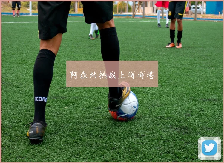 阿森纳挑战上海海港