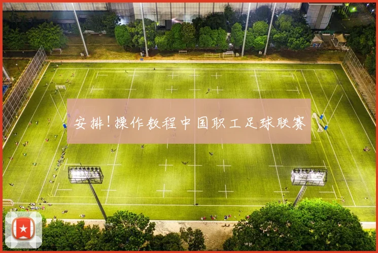安排!操作教程中国职工足球联赛