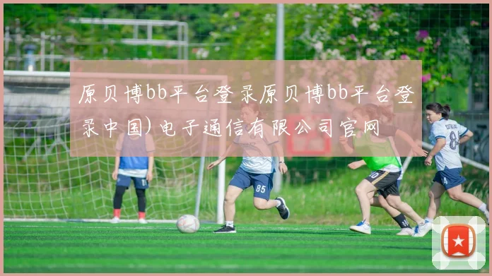原贝博bb平台登录原贝博bb平台登录中国)电子通信有限公司官网