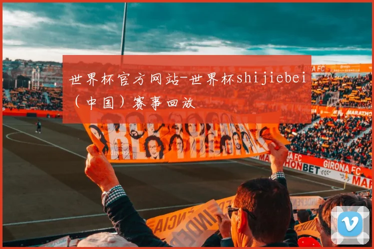 世界杯官方网站-世界杯shijiebei（中国）赛事回放