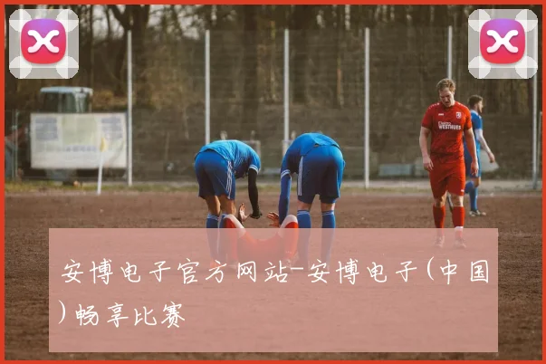 安博电子官方网站-安博电子(中国)畅享比赛