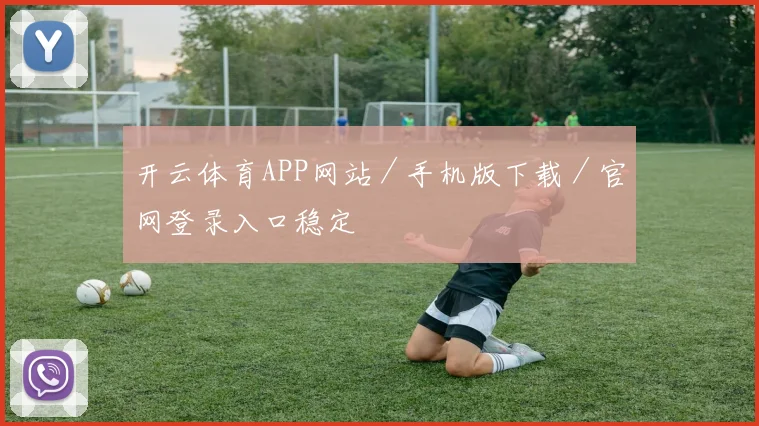 开云体育APP网站／手机版下载／官网登录入口稳定