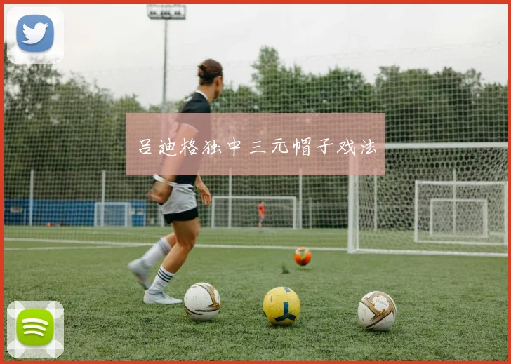 吕迪格独中三元帽子戏法