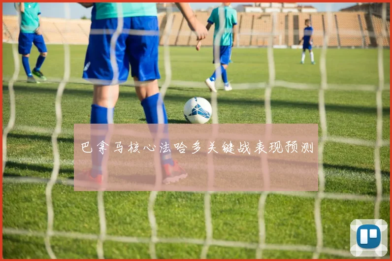 巴拿马核心法哈多关键战表现预测