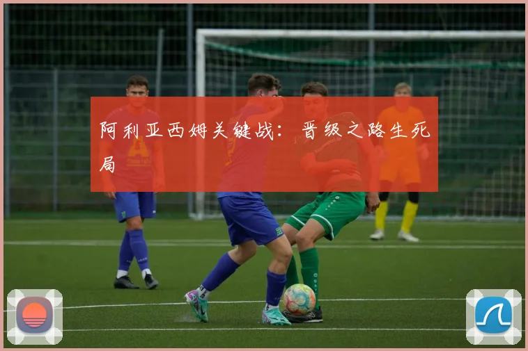 阿利亚西姆关键战：晋级之路生死局