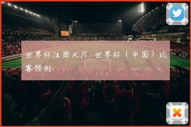 世界杯注册大厅_世界杯（中国）比赛预测